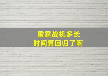 雷霆战机多长时间算回归了啊