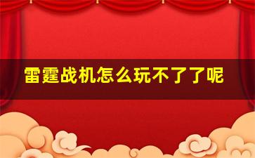 雷霆战机怎么玩不了了呢