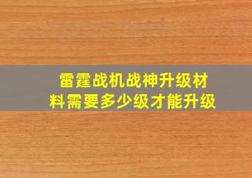 雷霆战机战神升级材料需要多少级才能升级