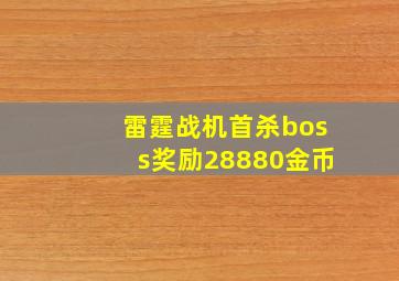 雷霆战机首杀boss奖励28880金币