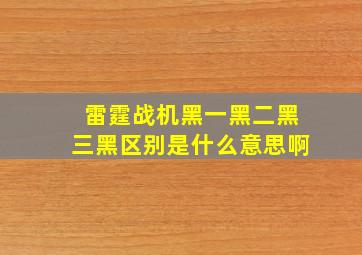 雷霆战机黑一黑二黑三黑区别是什么意思啊