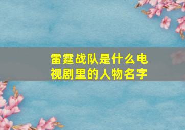 雷霆战队是什么电视剧里的人物名字