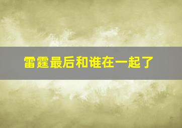 雷霆最后和谁在一起了