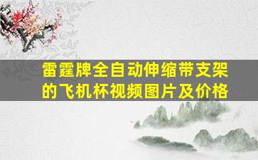 雷霆牌全自动伸缩带支架的飞机杯视频图片及价格