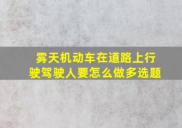 雾天机动车在道路上行驶驾驶人要怎么做多选题