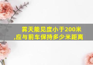 雾天能见度小于200米,应与前车保持多少米距离