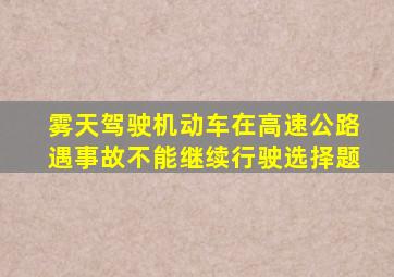 雾天驾驶机动车在高速公路遇事故不能继续行驶选择题