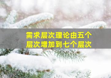 需求层次理论由五个层次增加到七个层次