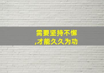 需要坚持不懈,才能久久为功