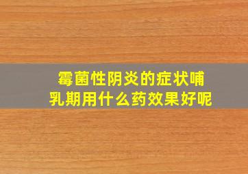 霉菌性阴炎的症状哺乳期用什么药效果好呢