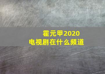 霍元甲2020电视剧在什么频道