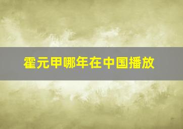 霍元甲哪年在中国播放