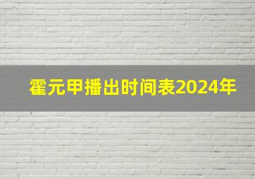 霍元甲播出时间表2024年