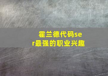 霍兰德代码ser最强的职业兴趣