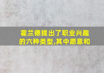 霍兰德提出了职业兴趣的六种类型,其中愿意和