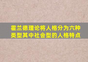 霍兰德理论将人格分为六种类型其中社会型的人格特点