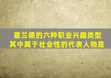 霍兰德的六种职业兴趣类型其中属于社会性的代表人物是