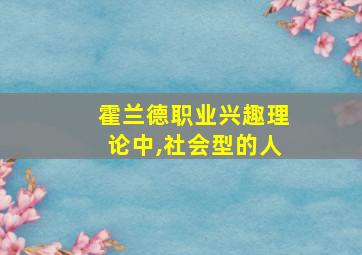 霍兰德职业兴趣理论中,社会型的人