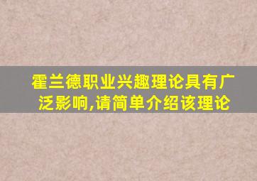 霍兰德职业兴趣理论具有广泛影响,请简单介绍该理论