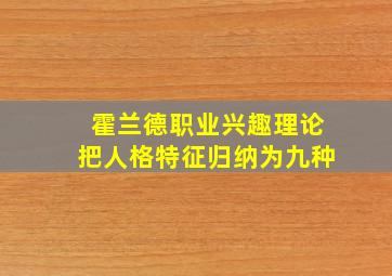 霍兰德职业兴趣理论把人格特征归纳为九种