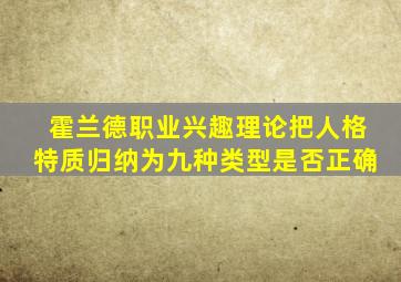 霍兰德职业兴趣理论把人格特质归纳为九种类型是否正确