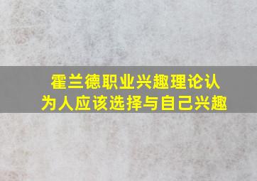 霍兰德职业兴趣理论认为人应该选择与自己兴趣