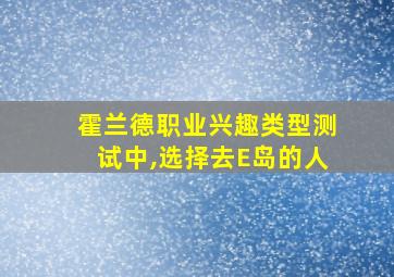 霍兰德职业兴趣类型测试中,选择去E岛的人