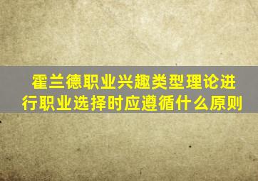 霍兰德职业兴趣类型理论进行职业选择时应遵循什么原则