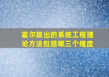 霍尔提出的系统工程理论方法包括哪三个维度