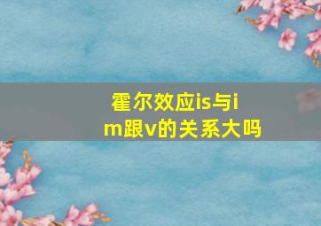 霍尔效应is与im跟v的关系大吗