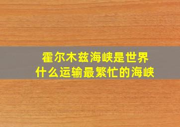 霍尔木兹海峡是世界什么运输最繁忙的海峡