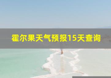 霍尔果天气预报15天查询