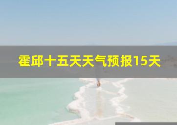 霍邱十五天天气预报15天