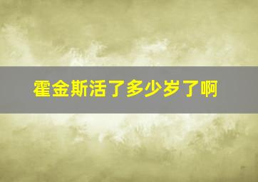 霍金斯活了多少岁了啊