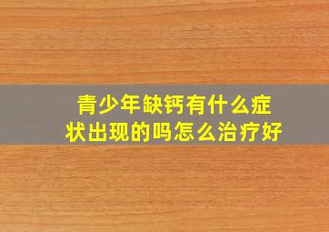 青少年缺钙有什么症状出现的吗怎么治疗好