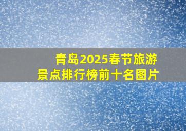 青岛2025春节旅游景点排行榜前十名图片