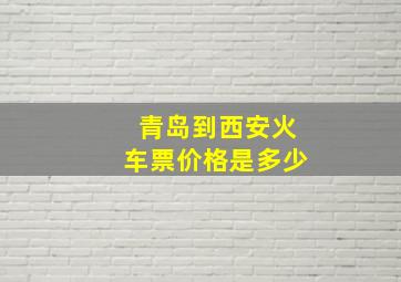 青岛到西安火车票价格是多少