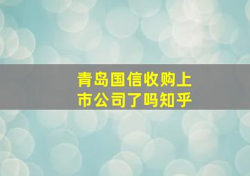 青岛国信收购上市公司了吗知乎