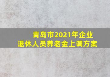 青岛市2021年企业退休人员养老金上调方案