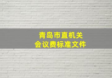 青岛市直机关会议费标准文件