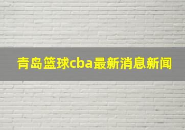 青岛篮球cba最新消息新闻