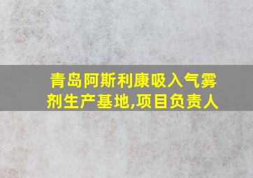 青岛阿斯利康吸入气雾剂生产基地,项目负责人