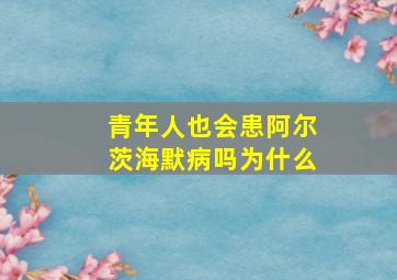 青年人也会患阿尔茨海默病吗为什么