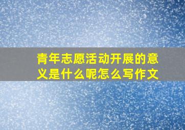 青年志愿活动开展的意义是什么呢怎么写作文