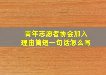 青年志愿者协会加入理由简短一句话怎么写