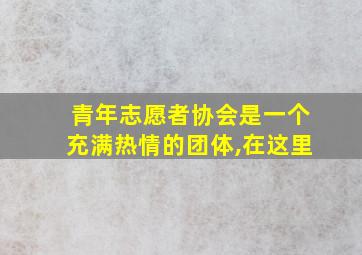 青年志愿者协会是一个充满热情的团体,在这里