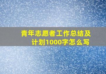 青年志愿者工作总结及计划1000字怎么写