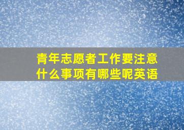 青年志愿者工作要注意什么事项有哪些呢英语