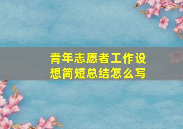 青年志愿者工作设想简短总结怎么写