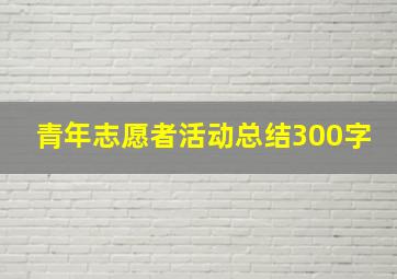 青年志愿者活动总结300字